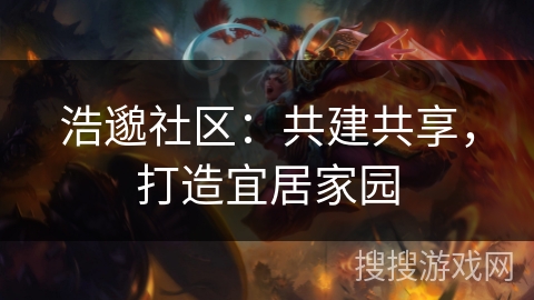 浩邈社区：共建共享，打造宜居家园