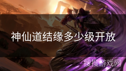 神仙道结缘多少级开放