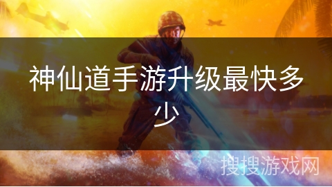 神仙道手游升级最快多少