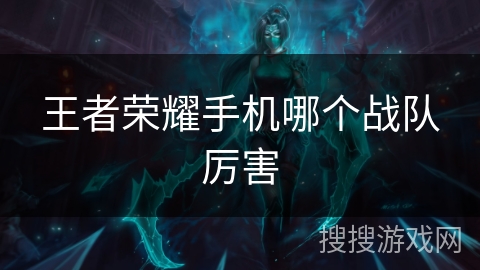 王者荣耀手机哪个战队厉害