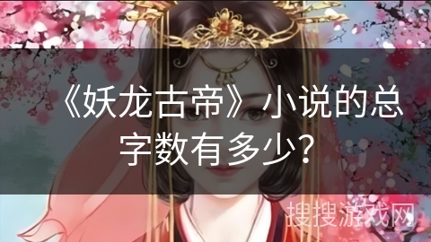 《妖龙古帝》小说的总字数有多少? 《妖龙古帝》小说的总字数有多少?