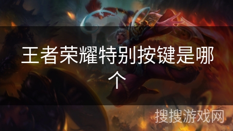 王者荣耀特别按键是哪个