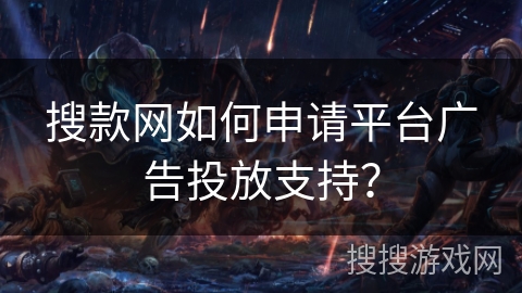 搜款网如何申请平台广告投放支持？