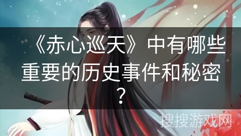 《赤心巡天》中有哪些重要的历史事件和秘密? 《赤心巡天》中有哪些重要的历史事件和秘密?