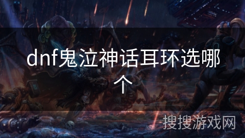 dnf鬼泣神话耳环选哪个 dnf鬼泣神话耳环选哪个