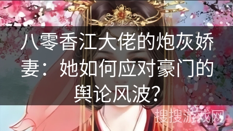八零香江大佬的炮灰娇妻：她如何应对豪门的舆论风波？