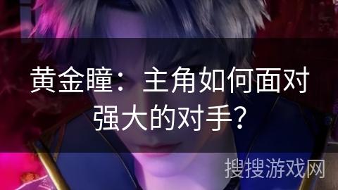 黄金瞳：主角如何面对强大的对手？