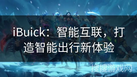 iBuick：智能互联，打造智能出行新体验