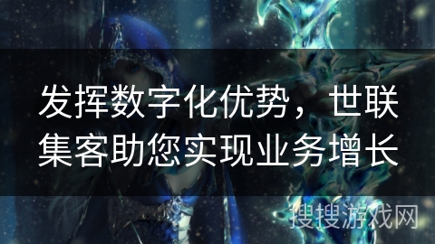发挥数字化优势，世联集客助您实现业务增长