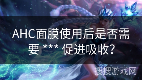 AHC面膜使用后是否需要 *** 促进吸收? AHC面膜使用后是否需要 *** 促进吸收?
