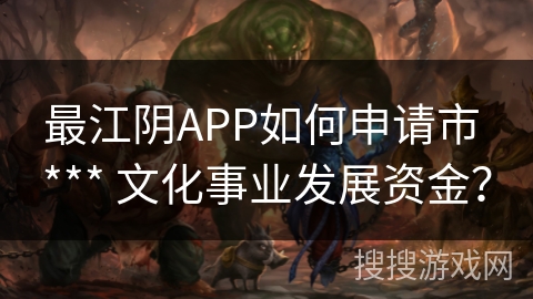 最江阴APP如何申请市 *** 文化事业发展资金？
