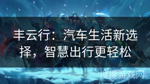 丰云行：汽车生活新选择，智慧出行更轻松