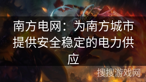南方电网：为南方城市提供安全稳定的电力供应