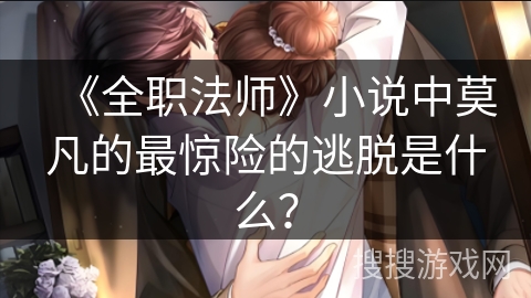 《全职法师》小说中莫凡的最惊险的逃脱是什么？