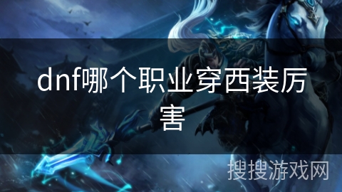 dnf哪个职业穿西装厉害 dnf哪个职业穿西装厉害