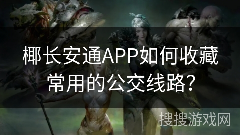 椰长安通APP如何收藏常用的公交线路? 椰长安通APP如何收藏常用的公交线路?