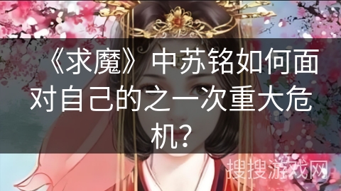 《求魔》中苏铭如何面对自己的之一次重大危机? 《求魔》中苏铭如何面对自己的之一次重大危机?