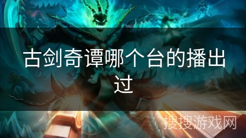 古剑奇谭哪个台的播出过 古剑奇谭哪个台的播出过