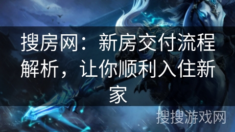 搜房网:新房交付流程解析,让你顺利入住新家 搜房网:新房交付流程解析,让你顺利入住新家