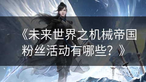 《未来世界之机械帝国粉丝活动有哪些？》