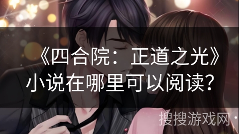 《四合院:正道之光》小说在哪里可以阅读? 《四合院:正道之光》小说在哪里可以阅读?