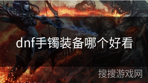 dnf手镯装备哪个好看 dnf手镯装备哪个好看