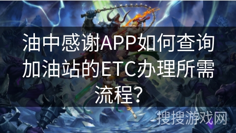 油中感谢APP如何查询加油站的ETC办理所需流程？