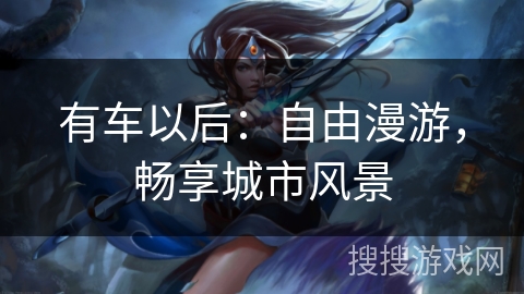 有车以后：自由漫游，畅享城市风景