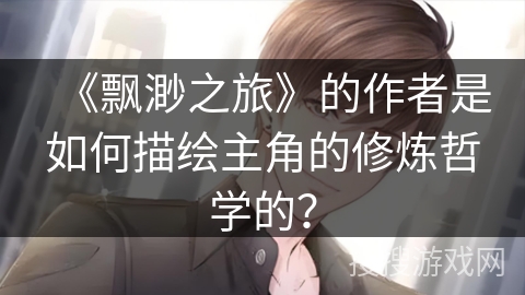 《飘渺之旅》的作者是如何描绘主角的修炼哲学的？