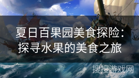 夏日百果园美食探险：探寻水果的美食之旅
