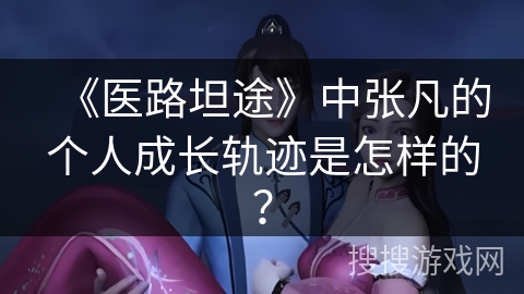 《医路坦途》中张凡的个人成长轨迹是怎样的？