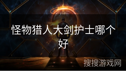 怪物猎人大剑护士哪个好