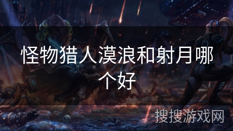 怪物猎人漠浪和射月哪个好