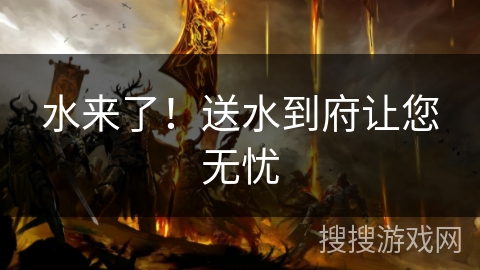 水来了！送水到府让您无忧