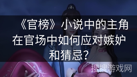 《官榜》小说中的主角在官场中如何应对嫉妒和猜忌？