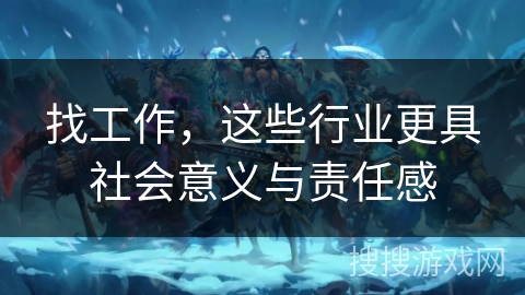 找工作,这些行业更具社会意义与责任感 找工作,这些行业更具社会意义与责任感