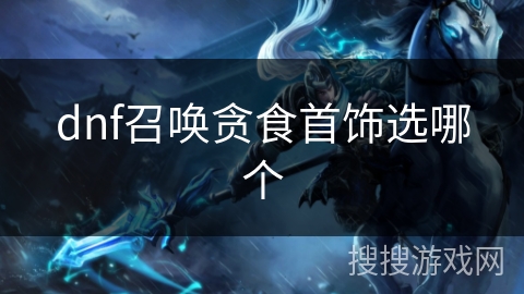 dnf召唤贪食首饰选哪个