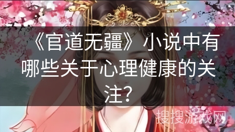 《官道无疆》小说中有哪些关于心理健康的关注? 《官道无疆》小说中有哪些关于心理健康的关注?