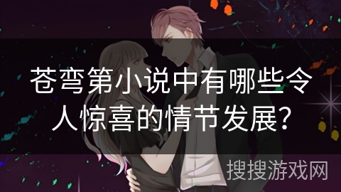 苍弯第小说中有哪些令人惊喜的情节发展？