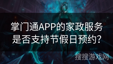 掌门通APP的家政服务是否支持节假日预约？