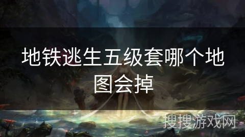 地铁逃生五级套哪个地图会掉