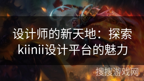 设计师的新天地：探索kiinii设计平台的魅力
