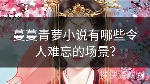 蔓蔓青萝小说有哪些令人难忘的场景？