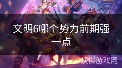 文明6哪个势力前期强一点