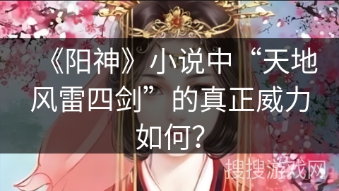 《阳神》小说中“天地风雷四剑”的真正威力如何? 《阳神》小说中“天地风雷四剑”的真正威力如何?