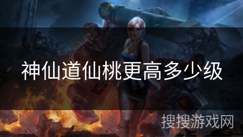 神仙道仙桃更高多少级