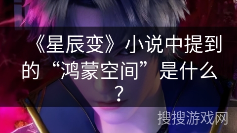 《星辰变》小说中提到的“鸿蒙空间”是什么？