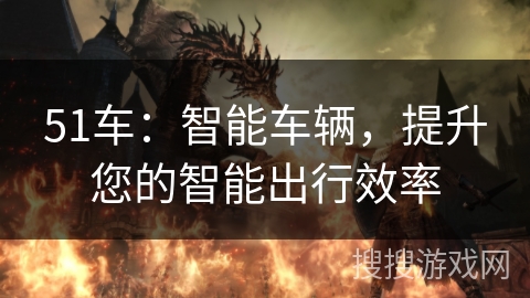 51车：智能车辆，提升您的智能出行效率