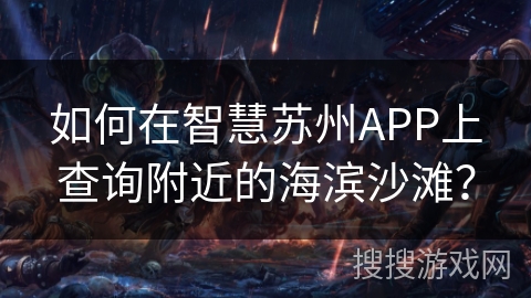 如何在智慧苏州APP上查询附近的海滨沙滩？