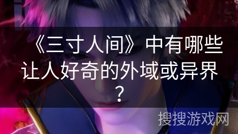 《三寸人间》中有哪些让人好奇的外域或异界？